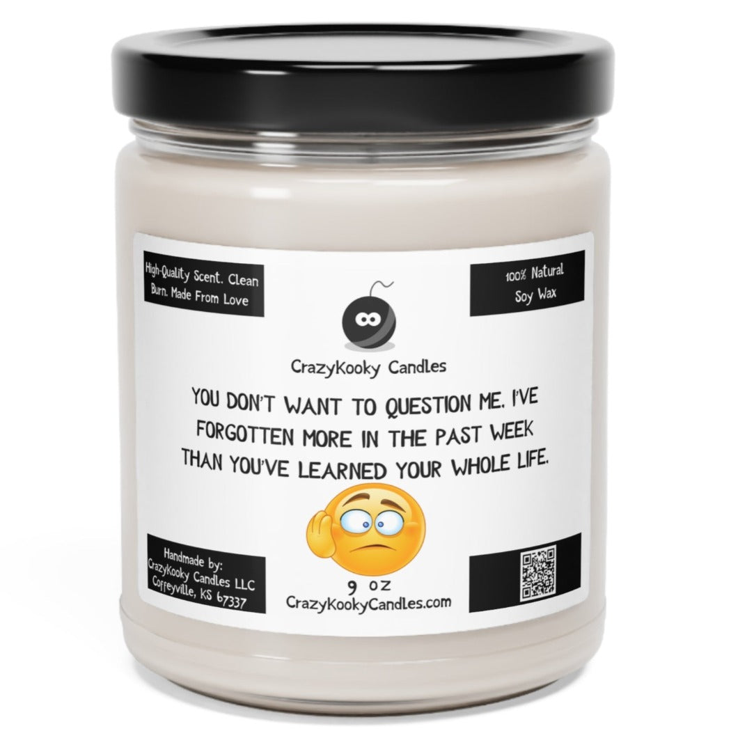 YOU DON'T WANT TO QUESTION ME. I'VE FORGOTTEN MORE IN THE PAST WEEK THAN YOU'VE LEARNED YOUR WHOLE LIFE - Funny Candle, Scented Soy Candle, 9oz - CrazyKooky Candles LLC